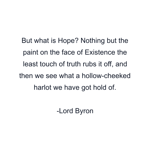 But what is Hope? Nothing but the paint on the face of Existence the least touch of truth rubs it off, and then we see what a hollow-cheeked harlot we have got hold of.