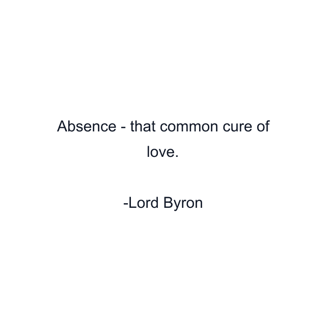 Absence - that common cure of love.