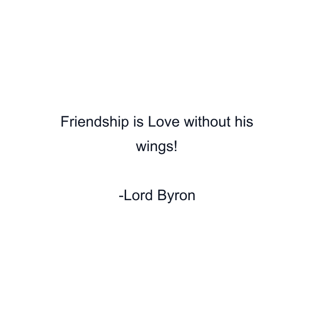 Friendship is Love without his wings!