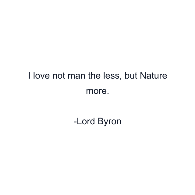 I love not man the less, but Nature more.