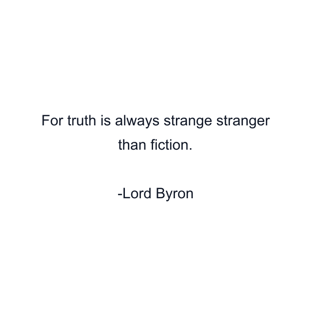 For truth is always strange stranger than fiction.