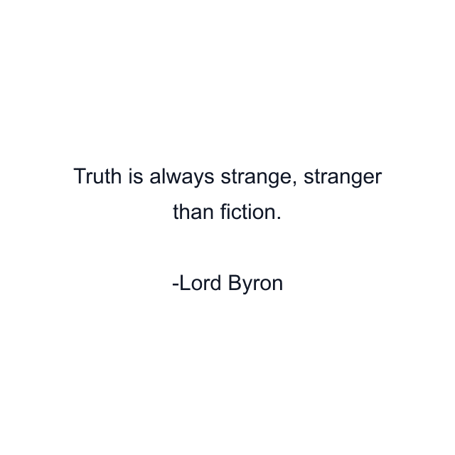 Truth is always strange, stranger than fiction.