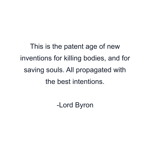 This is the patent age of new inventions for killing bodies, and for saving souls. All propagated with the best intentions.