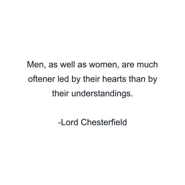 Men, as well as women, are much oftener led by their hearts than by their understandings.