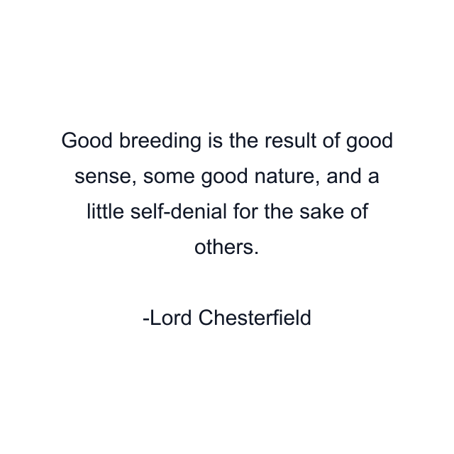 Good breeding is the result of good sense, some good nature, and a little self-denial for the sake of others.