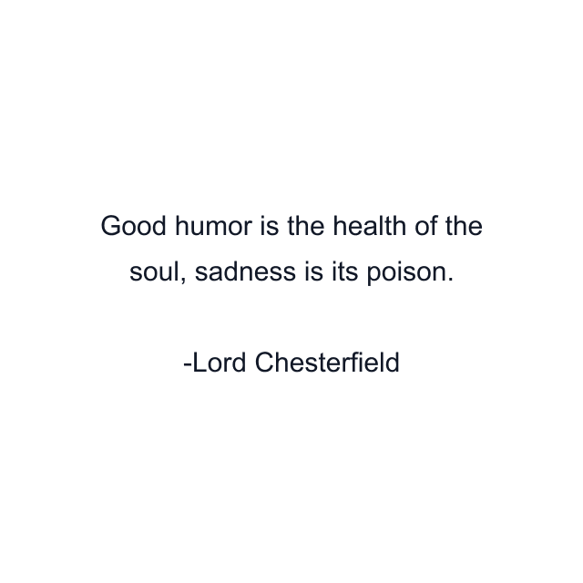 Good humor is the health of the soul, sadness is its poison.