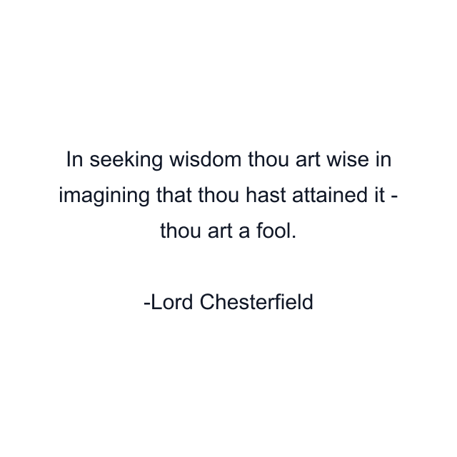 In seeking wisdom thou art wise in imagining that thou hast attained it - thou art a fool.