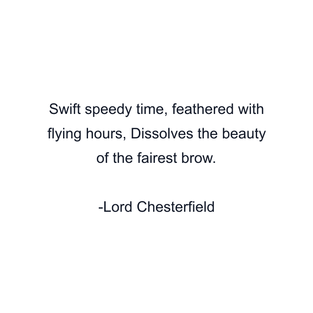 Swift speedy time, feathered with flying hours, Dissolves the beauty of the fairest brow.