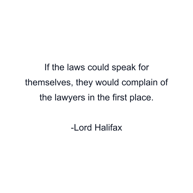 If the laws could speak for themselves, they would complain of the lawyers in the first place.