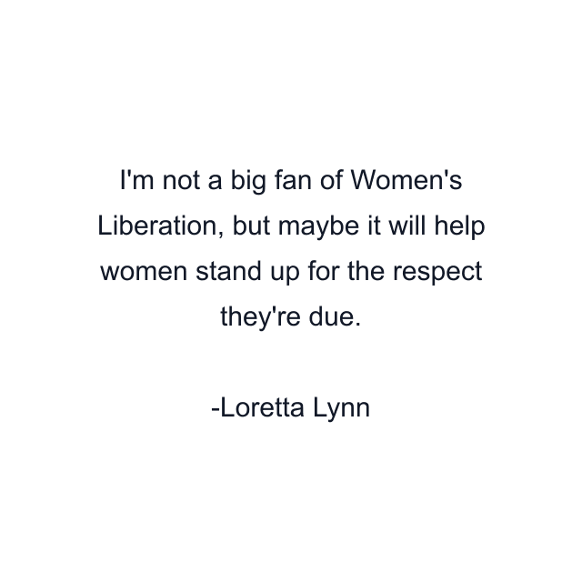 I'm not a big fan of Women's Liberation, but maybe it will help women stand up for the respect they're due.