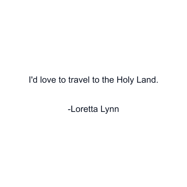 I'd love to travel to the Holy Land.