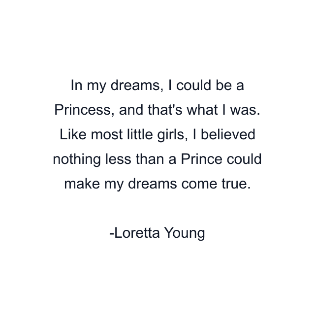 In my dreams, I could be a Princess, and that's what I was. Like most little girls, I believed nothing less than a Prince could make my dreams come true.