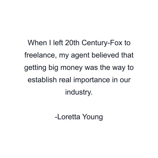 When I left 20th Century-Fox to freelance, my agent believed that getting big money was the way to establish real importance in our industry.