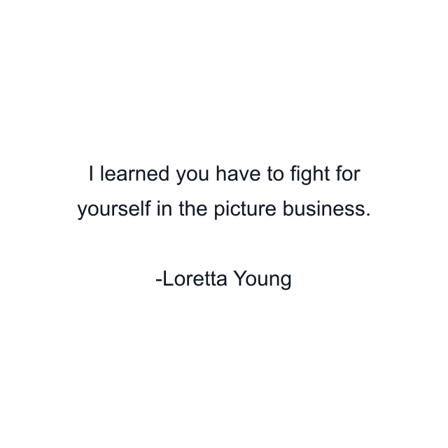 I learned you have to fight for yourself in the picture business.