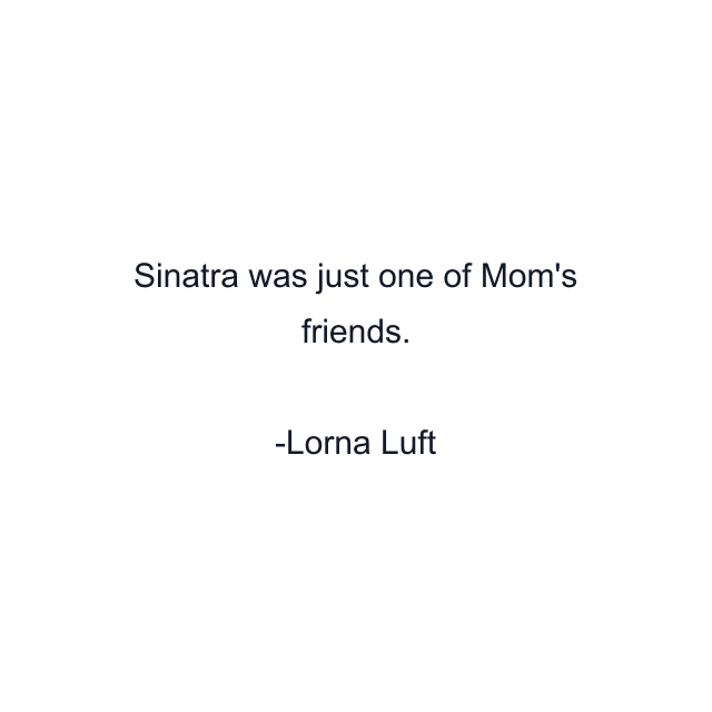 Sinatra was just one of Mom's friends.