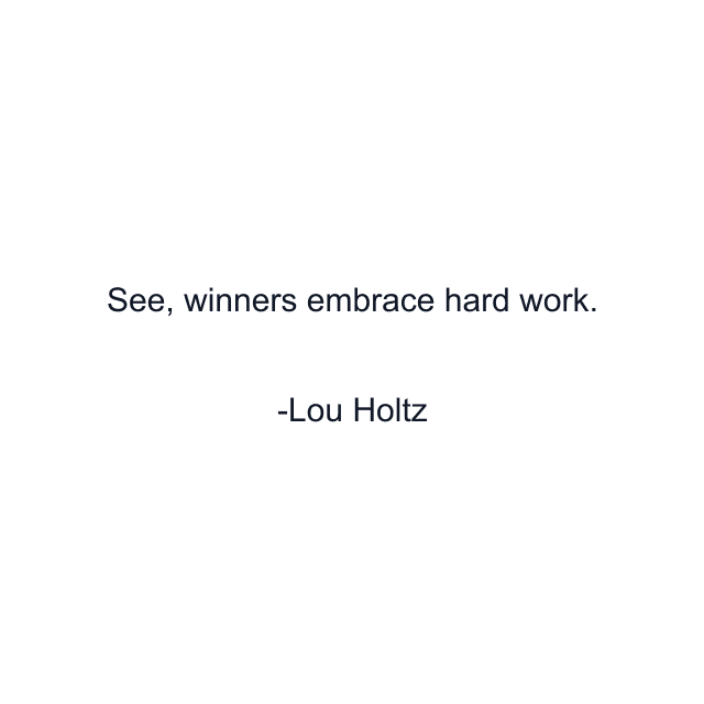 See, winners embrace hard work.