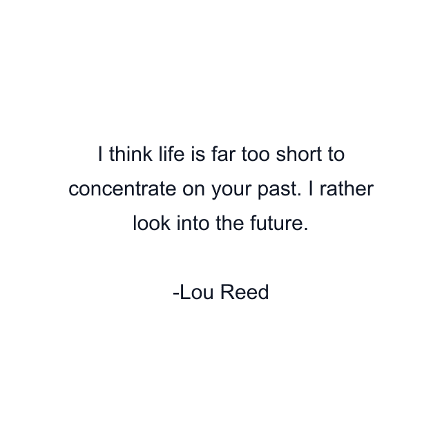 I think life is far too short to concentrate on your past. I rather look into the future.