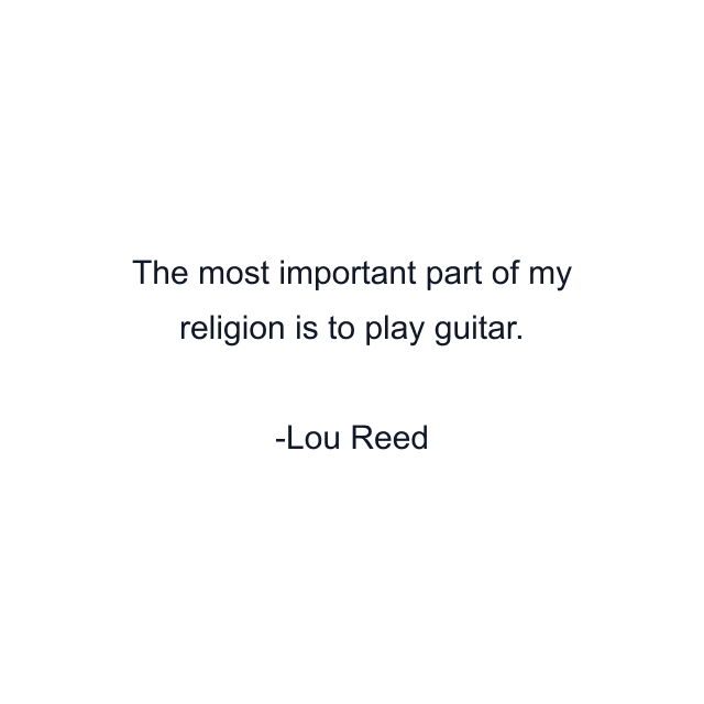 The most important part of my religion is to play guitar.