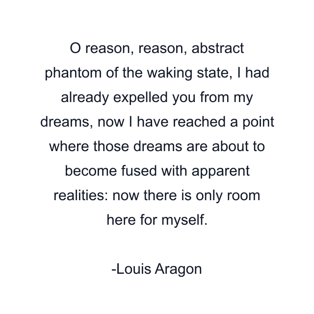 O reason, reason, abstract phantom of the waking state, I had already expelled you from my dreams, now I have reached a point where those dreams are about to become fused with apparent realities: now there is only room here for myself.