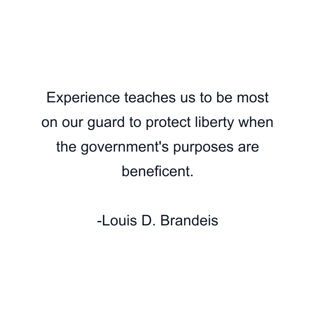 Experience teaches us to be most on our guard to protect liberty when the government's purposes are beneficent.