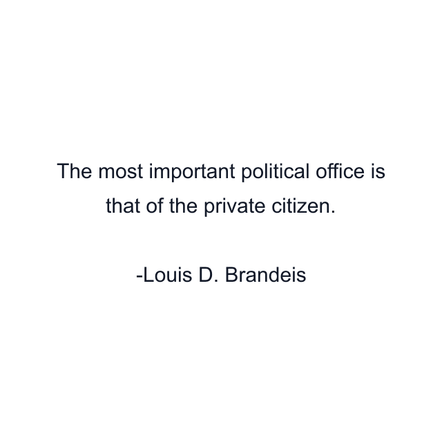 The most important political office is that of the private citizen.