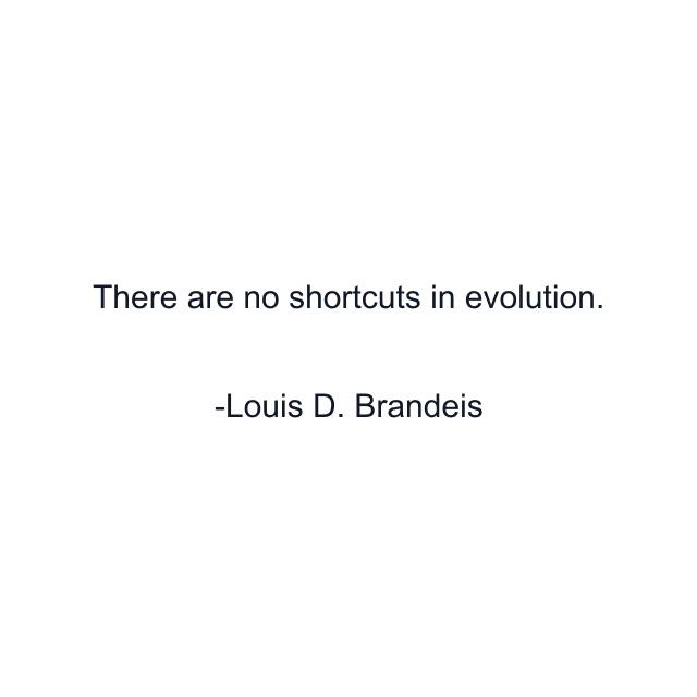 There are no shortcuts in evolution.