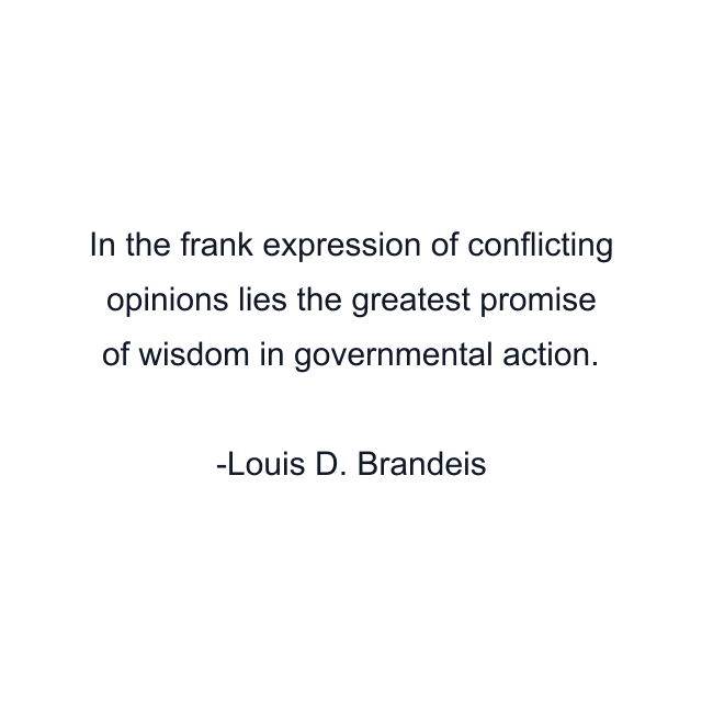 In the frank expression of conflicting opinions lies the greatest promise of wisdom in governmental action.