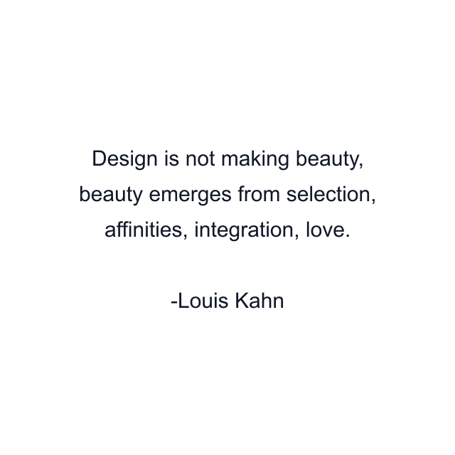 Design is not making beauty, beauty emerges from selection, affinities, integration, love.