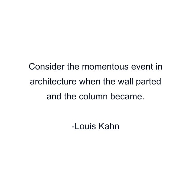 Consider the momentous event in architecture when the wall parted and the column became.