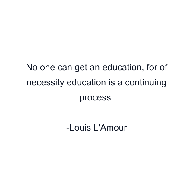 No one can get an education, for of necessity education is a continuing process.