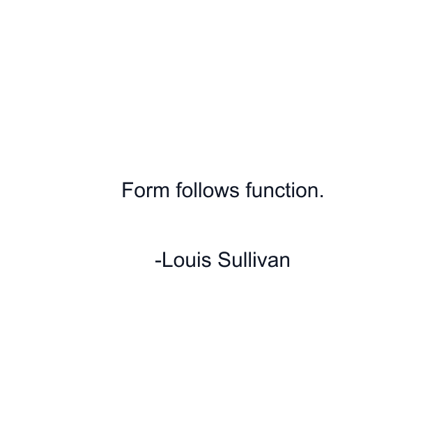 Form follows function.