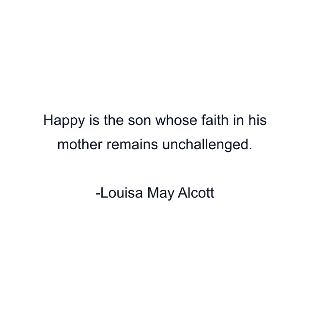 Happy is the son whose faith in his mother remains unchallenged.