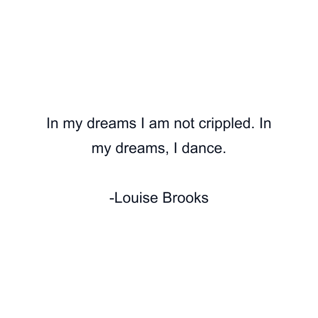 In my dreams I am not crippled. In my dreams, I dance.