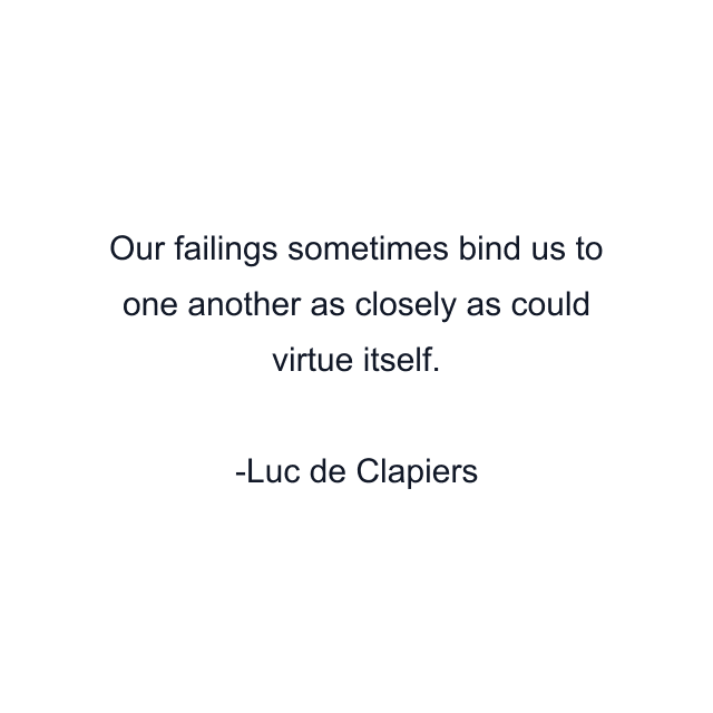 Our failings sometimes bind us to one another as closely as could virtue itself.