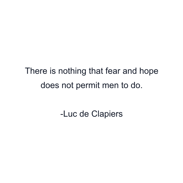 There is nothing that fear and hope does not permit men to do.