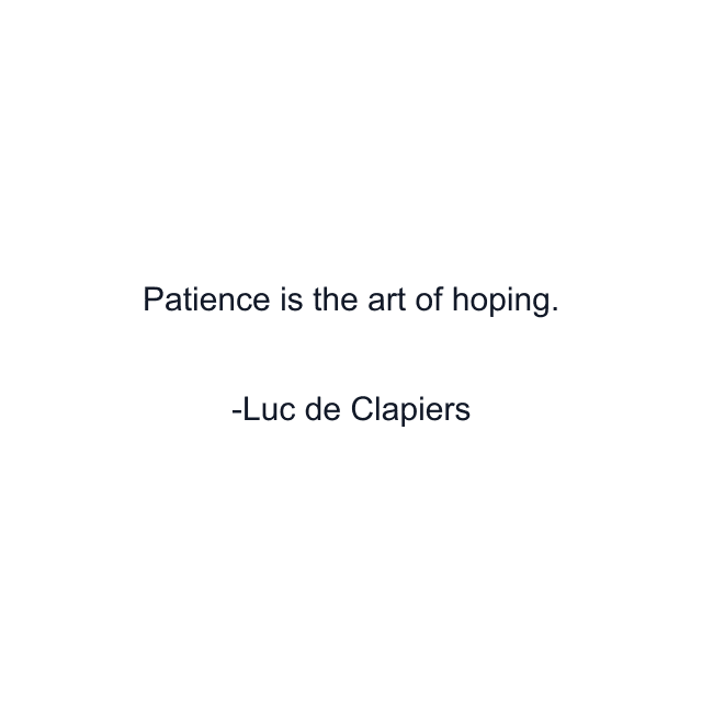 Patience is the art of hoping.