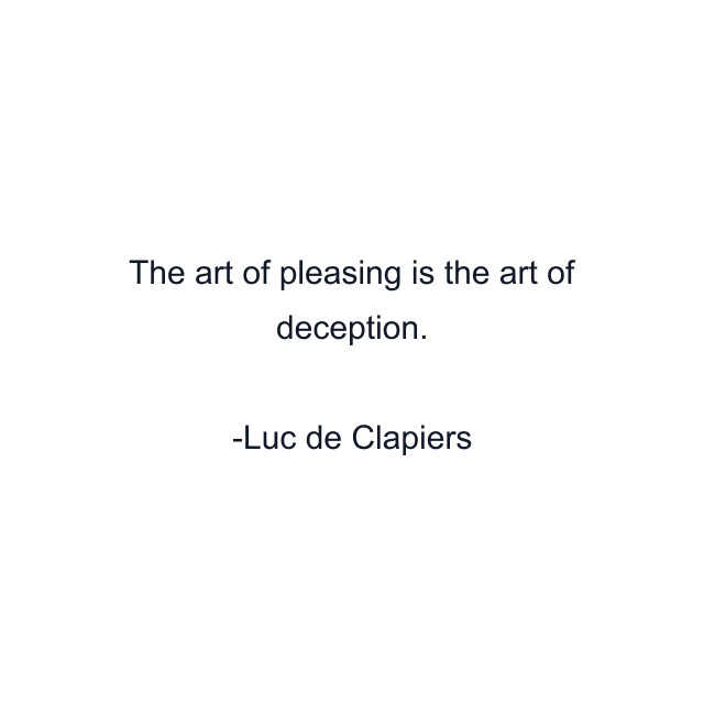 The art of pleasing is the art of deception.