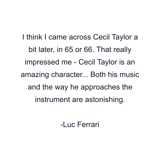 I think I came across Cecil Taylor a bit later, in 65 or 66. That really impressed me - Cecil Taylor is an amazing character... Both his music and the way he approaches the instrument are astonishing.