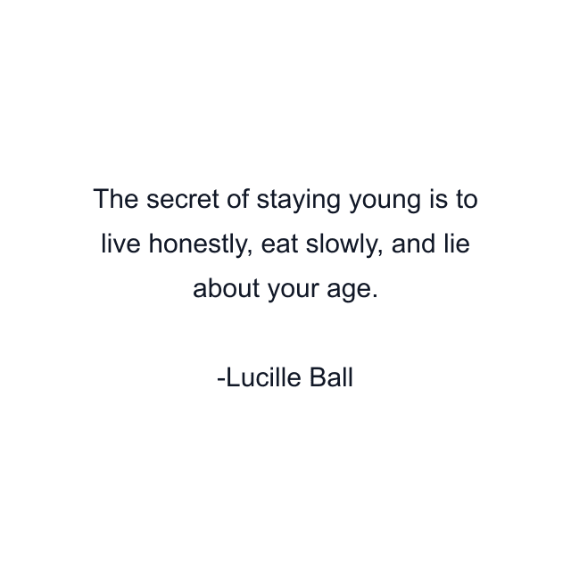 The secret of staying young is to live honestly, eat slowly, and lie about your age.