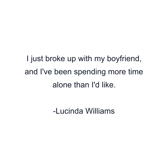 I just broke up with my boyfriend, and I've been spending more time alone than I'd like.