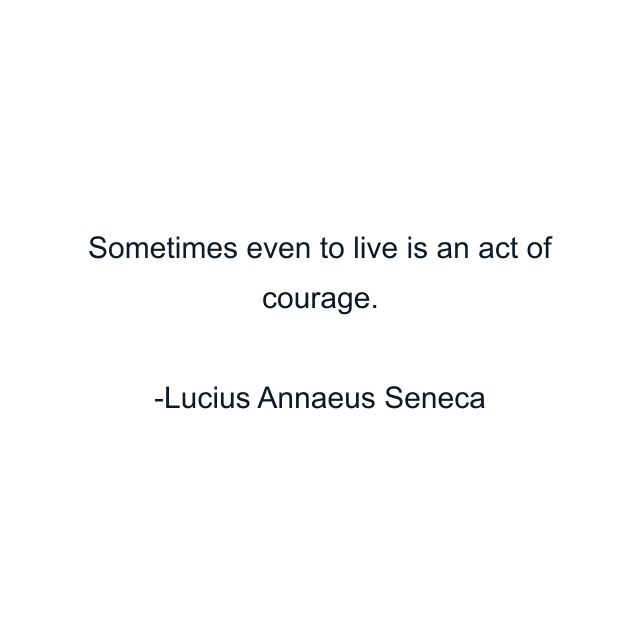 Sometimes even to live is an act of courage.