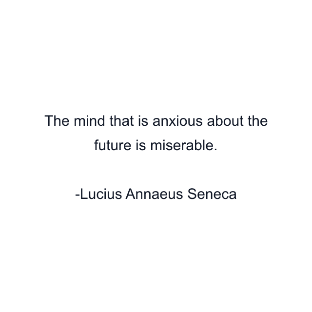 The mind that is anxious about the future is miserable.