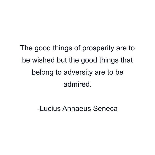 The good things of prosperity are to be wished but the good things that belong to adversity are to be admired.