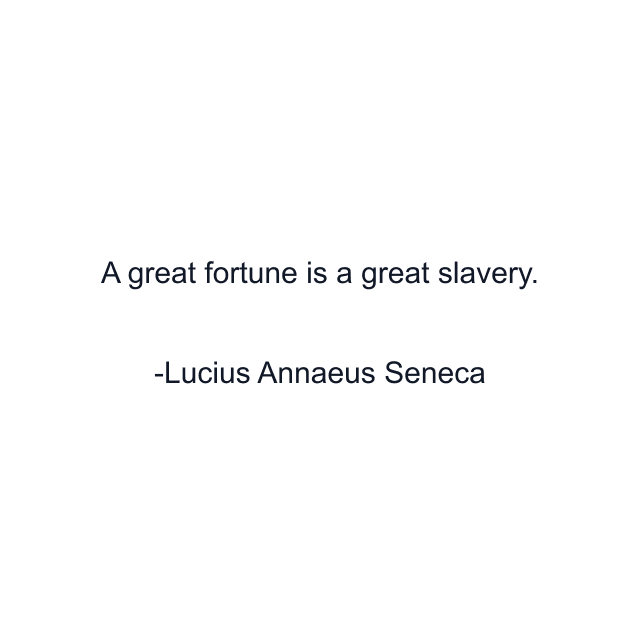 A great fortune is a great slavery.