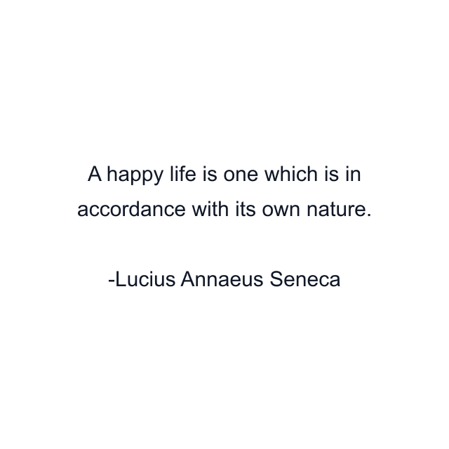 A happy life is one which is in accordance with its own nature.