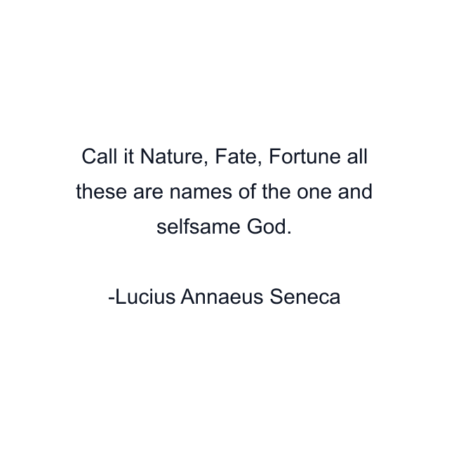 Call it Nature, Fate, Fortune all these are names of the one and selfsame God.