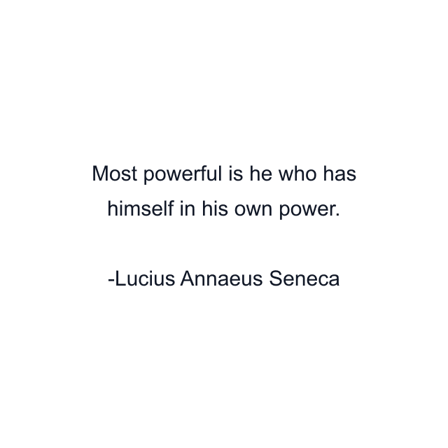 Most powerful is he who has himself in his own power.