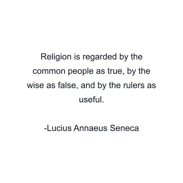 Religion is regarded by the common people as true, by the wise as false, and by the rulers as useful.