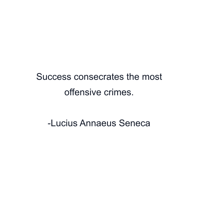 Success consecrates the most offensive crimes.