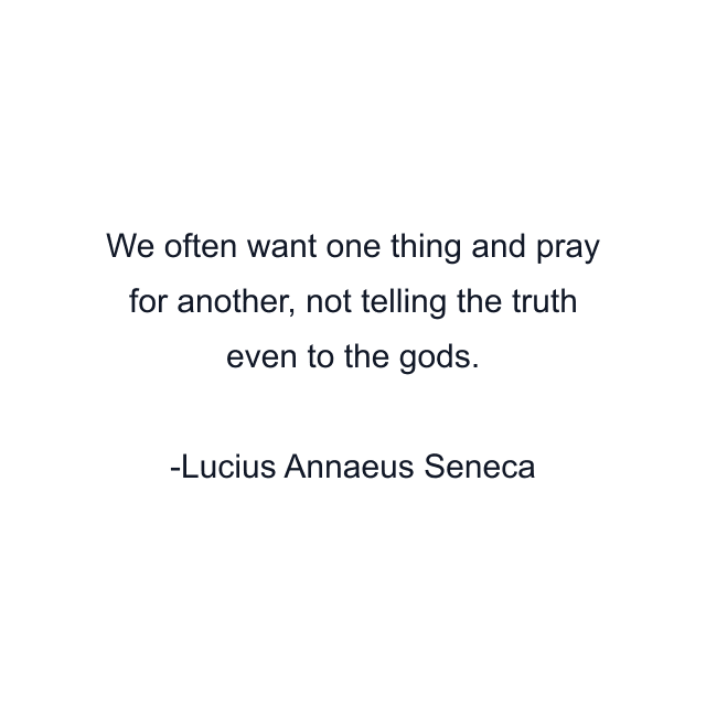 We often want one thing and pray for another, not telling the truth even to the gods.